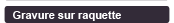Gravure sur raquette